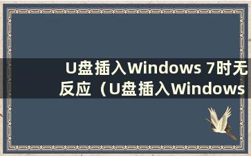 U盘插入Windows 7时无反应（U盘插入Windows 7电脑时不显示是什么问题）